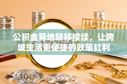 湘东公积金异地转移接续，让跨城生活更便捷的政策红利