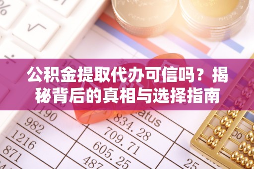 湘东公积金提取代办可信吗？揭秘背后的真相与选择指南