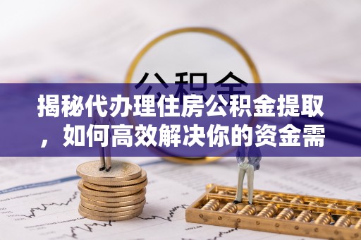 湘东揭秘代办理住房公积金提取，如何高效解决你的资金需求