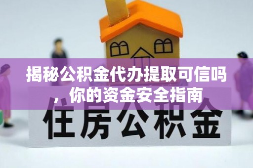 湘东揭秘公积金代办提取可信吗，你的资金安全指南