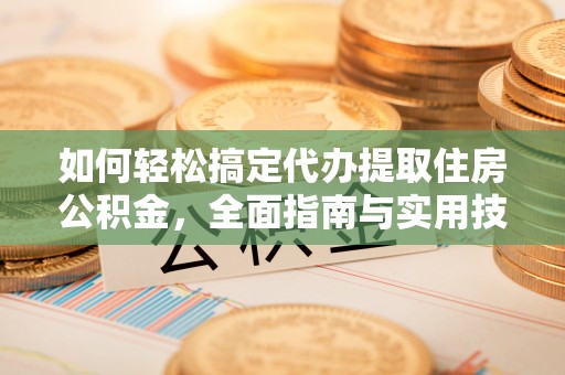 湘东如何轻松搞定代办提取住房公积金，全面指南与实用技巧