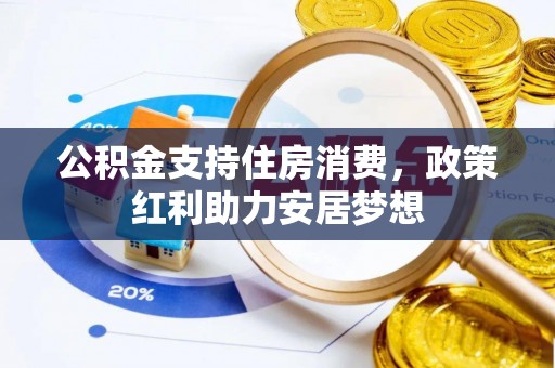 湘东公积金支持住房消费，政策红利助力安居梦想
