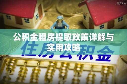 湘东公积金租房提取政策详解与实用攻略