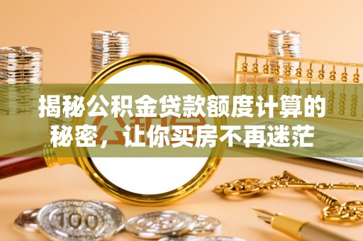 湘东揭秘公积金贷款额度计算的秘密，让你买房不再迷茫