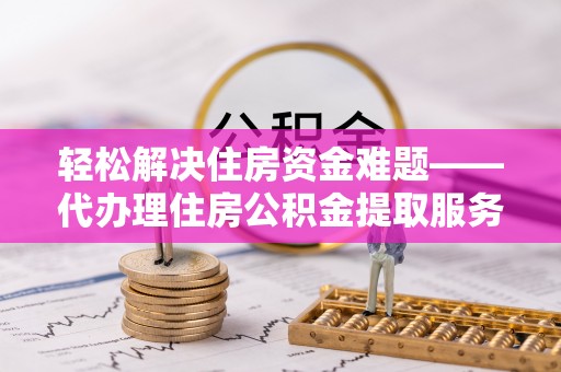 湘东轻松解决住房资金难题——代办理住房公积金提取服务详解