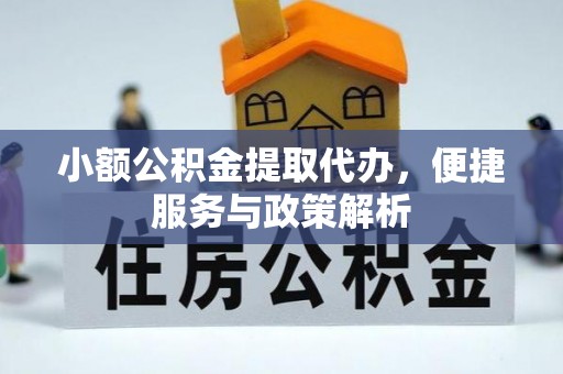 湘东小额公积金提取代办，便捷服务与政策解析