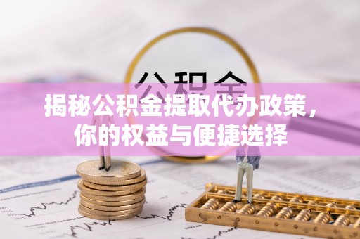 湘东揭秘公积金提取代办政策，你的权益与便捷选择