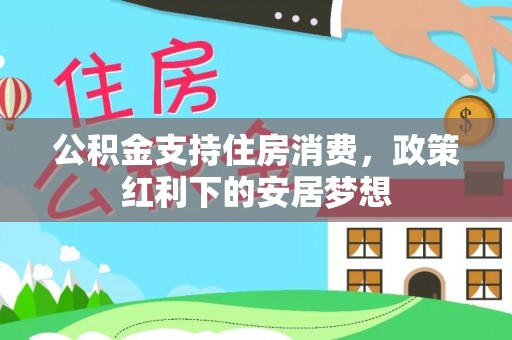 湘东公积金支持住房消费，政策红利下的安居梦想