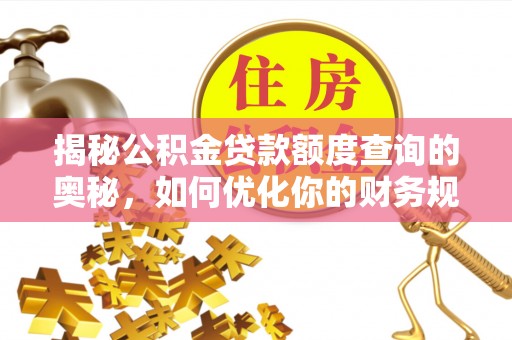 湘东揭秘公积金贷款额度查询的奥秘，如何优化你的财务规划