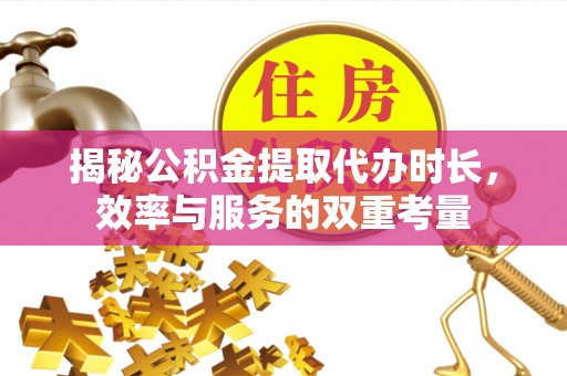 湘东揭秘公积金提取代办时长，效率与服务的双重考量