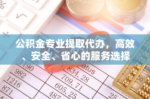 湘东公积金专业提取代办，高效、安全、省心的服务选择