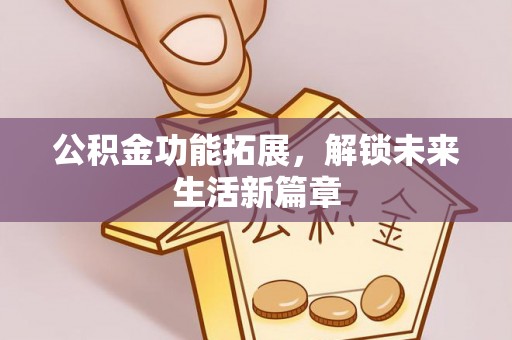 湘东公积金功能拓展，解锁未来生活新篇章