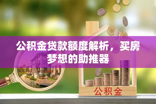 湘东公积金贷款额度解析，买房梦想的助推器