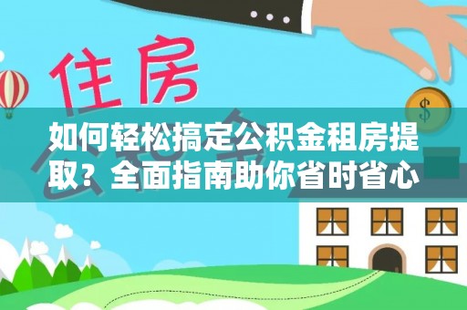 湘东如何轻松搞定公积金租房提取？全面指南助你省时省心