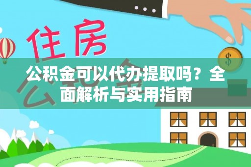 湘东公积金可以代办提取吗？全面解析与实用指南