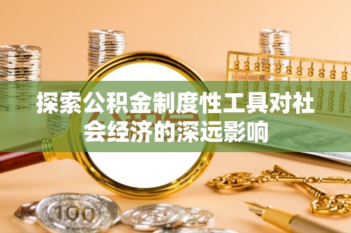 湘东探索公积金制度性工具对社会经济的深远影响
