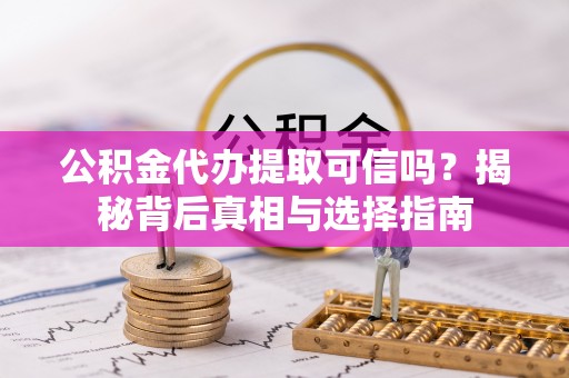 湘东公积金代办提取可信吗？揭秘背后真相与选择指南