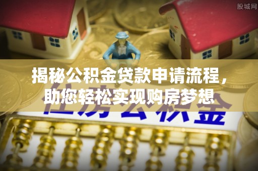湘东揭秘公积金贷款申请流程，助您轻松实现购房梦想
