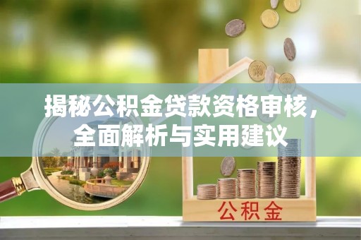 湘东揭秘公积金贷款资格审核，全面解析与实用建议
