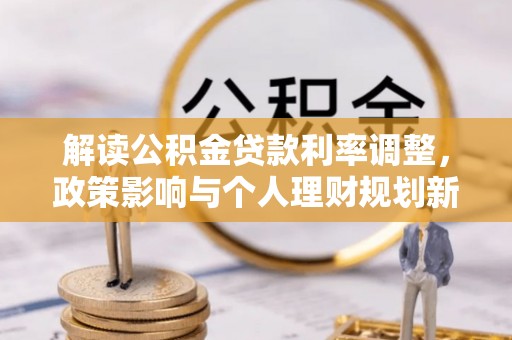 湘东解读公积金贷款利率调整，政策影响与个人理财规划新思路