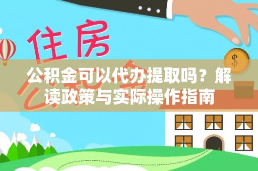 湘东公积金可以代办提取吗？解读政策与实际操作指南