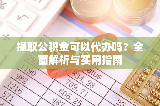 湘东提取公积金可以代办吗？全面解析与实用指南