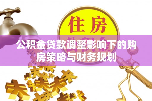 湘东公积金贷款调整影响下的购房策略与财务规划