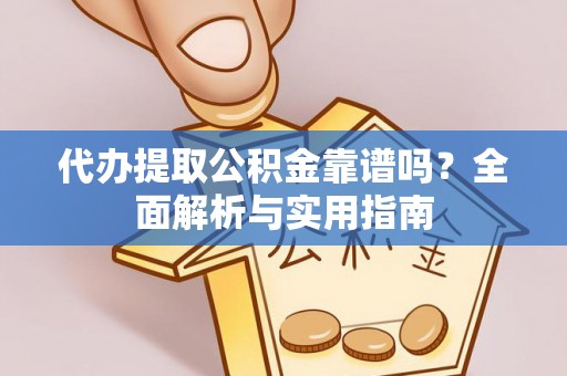 湘东代办提取公积金靠谱吗？全面解析与实用指南