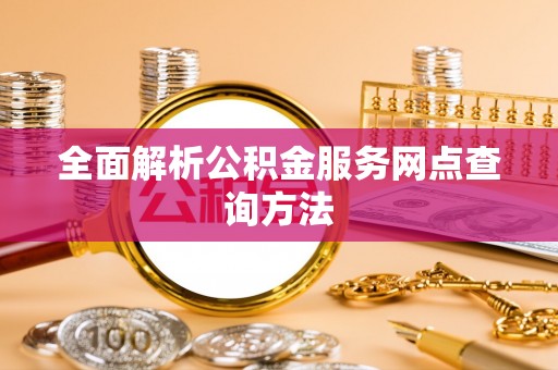湘东全面解析公积金服务网点查询方法
