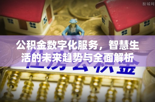 湘东公积金数字化服务，智慧生活的未来趋势与全面解析
