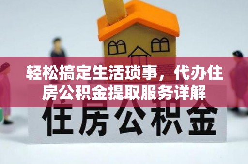 湘东轻松搞定生活琐事，代办住房公积金提取服务详解