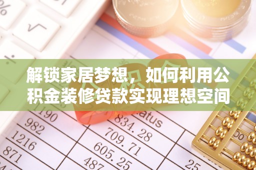 湘东解锁家居梦想，如何利用公积金装修贷款实现理想空间