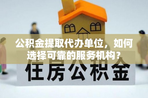 湘东公积金提取代办单位，如何选择可靠的服务机构？