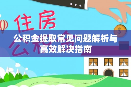 湘东公积金提取常见问题解析与高效解决指南