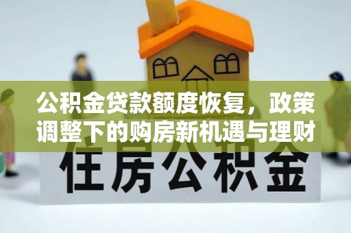 湘东公积金贷款额度恢复，政策调整下的购房新机遇与理财规划