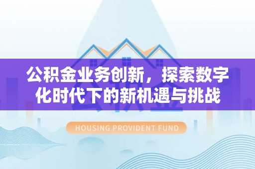 湘东公积金业务创新，探索数字化时代下的新机遇与挑战