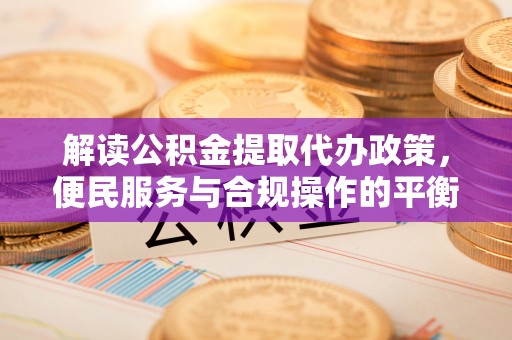 湘东解读公积金提取代办政策，便民服务与合规操作的平衡之道