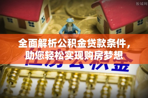 湘东全面解析公积金贷款条件，助您轻松实现购房梦想