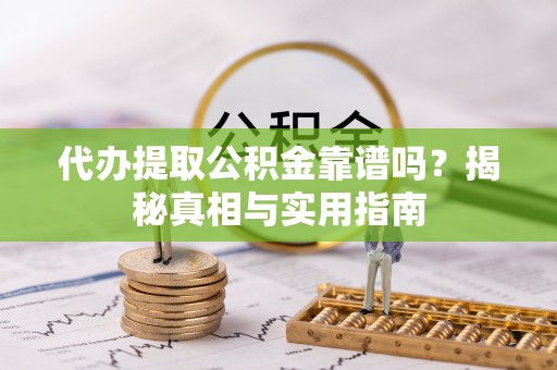 湘东代办提取公积金靠谱吗？揭秘真相与实用指南