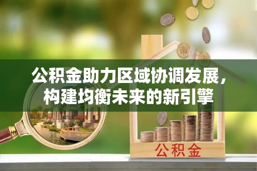 湘东公积金助力区域协调发展，构建均衡未来的新引擎