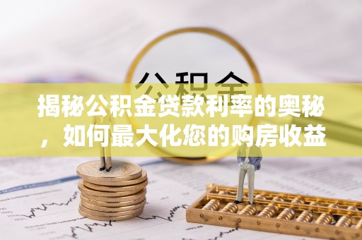 湘东揭秘公积金贷款利率的奥秘，如何最大化您的购房收益