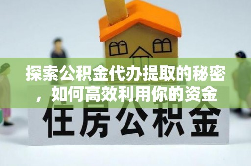 湘东探索公积金代办提取的秘密，如何高效利用你的资金