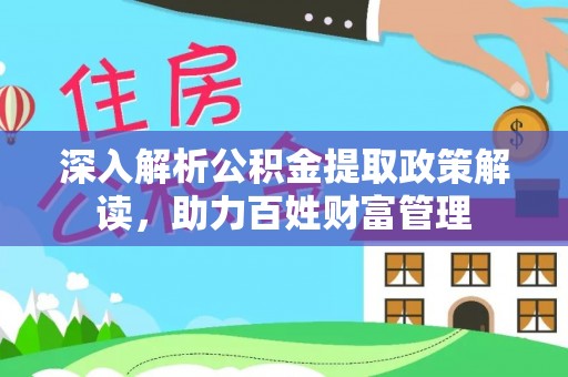 湘东深入解析公积金提取政策解读，助力百姓财富管理