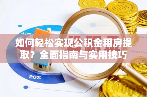 湘东如何轻松实现公积金租房提取？全面指南与实用技巧