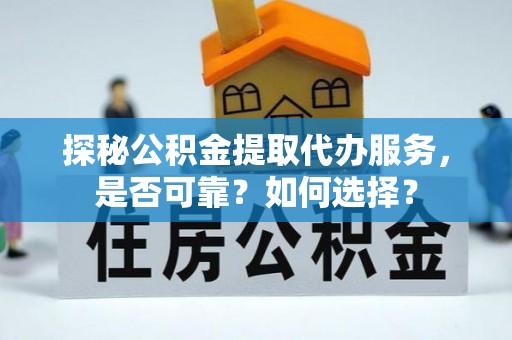 湘东探秘公积金提取代办服务，是否可靠？如何选择？