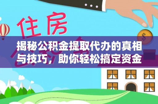 湘东揭秘公积金提取代办的真相与技巧，助你轻松搞定资金流动问题