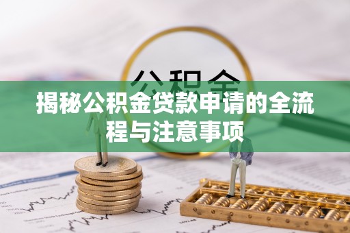 湘东揭秘公积金贷款申请的全流程与注意事项