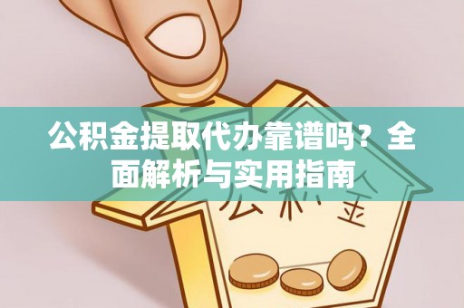 湘东公积金提取代办靠谱吗？全面解析与实用指南