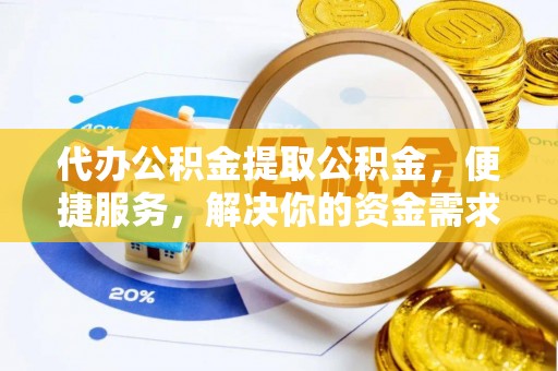 湘东代办公积金提取公积金，便捷服务，解决你的资金需求