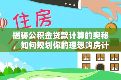 湘东揭秘公积金贷款计算的奥秘，如何规划你的理想购房计划